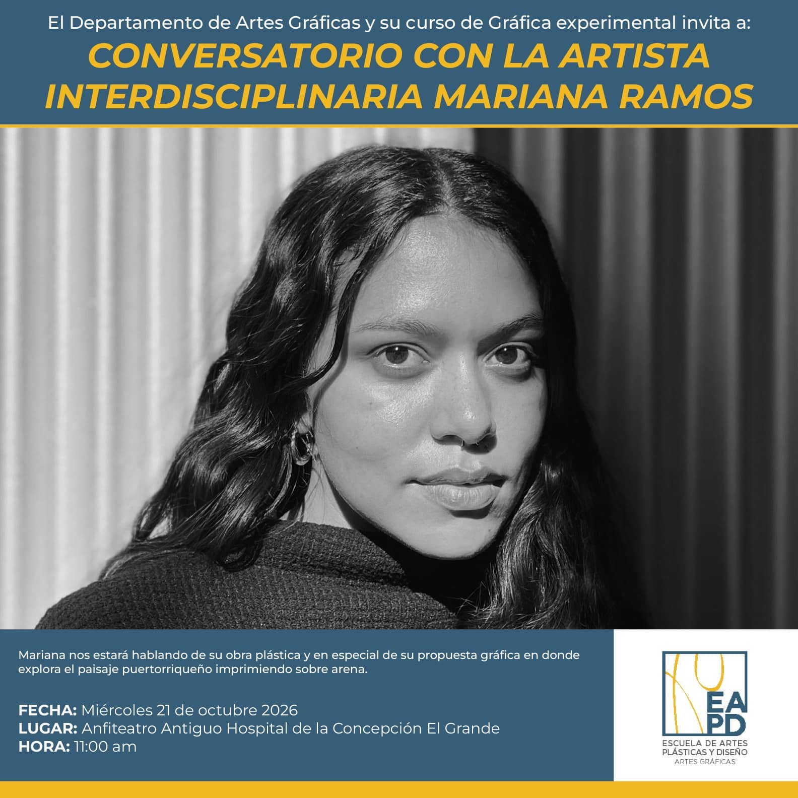 🎨 El Departamento de Artes Gr&aacute;ficas y su curso de Gr&aacute;fica experimental invita a:

CONVERSATORIO con la artista INTERDISCIPLINARIA MARIANA RAMOS

Mariana nos estar&aacute; hablando de su obra pl&aacute;stica y en especial de su propuesta gr&aacute;fica en donde explora el paisaje puertorrique&ntilde;o imprimiendo sobre arena.

📅 Mi&eacute;rcoles, 21 de octubre de 2026
⏰ 11:00 a. m.
📍 Anfiteatro del Antiguo Hospital de la Concepci&oacute;n El Grande

✨ &iexcl;Les esperamos!

#EAPD #RetaTuCreatividad #ArtesGr&aacute;ficas #ArtePuertorrique&ntilde;o #ConversatorioEAPD